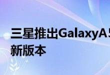 三星推出GalaxyA52s5G 作为原A525G的更新版本