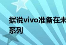 据说vivo准备在未来几个月推出其vivoX70系列