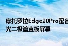 摩托罗拉Edge20Pro配备了一个6.7英寸的中心穿孔有机发光二极管直板屏幕
