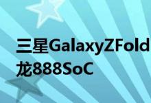 三星GalaxyZFold3亮相Geekbench 搭载骁龙888SoC