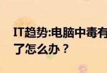 IT趋势：电脑中毒有哪些表现？有的电脑中毒了怎么办？