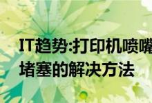 IT趋势：打印机喷嘴堵塞怎么办？打印机喷嘴堵塞的解决方法