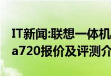 IT新闻:联想一体机a720怎么样？联想一体机a720报价及评测介绍