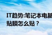 IT趋势：笔记本电脑贴膜怎么贴？笔记本电脑贴膜怎么贴？