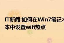 IT新闻:如何在Win7笔记本中设置wifi热点如何在Win7笔记本中设置wifi热点