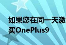 如果您在同一天激活手机 就可以从百思买购买OnePlus9