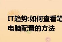 IT趋势：如何查看笔记本的配置；检查笔记本电脑配置的方法