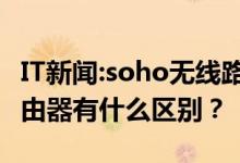 IT新闻：soho无线路由器是什么意思 和普通路由器有什么区别？