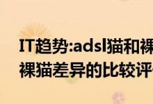 IT趋势：adsl猫和裸猫有什么区别？adsl猫与裸猫差异的比较评价