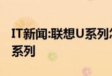 IT新闻：联想U系列怎么样？全方位介绍联想U系列