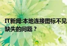 IT新闻:本地连接图标不见了怎么办？如何解决电脑本地连接缺失的问题？