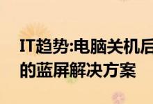 IT趋势：电脑关机后蓝屏怎么办？电脑关机后的蓝屏解决方案