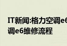 IT新闻:格力空调e6到底是什么毛病？格力空调e6维修流程