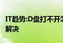 IT趋势：D盘打不开怎么办？有两种方法很容易解决