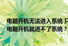 电脑开机无法进入系统 只能在运行时进入 怎么办？为什么电脑开机就进不了系统？