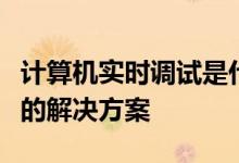 计算机实时调试是什么情况？计算机实时调试的解决方案