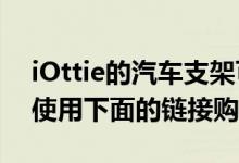 iOttie的汽车支架可以从亚马逊购买 你可以使用下面的链接购买