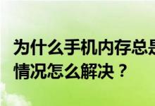 为什么手机内存总是不够用？手机内存不足的情况怎么解决？