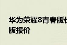 华为荣耀8青春版价格如何？华为荣耀8青春版报价