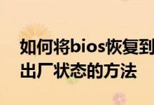 如何将bios恢复到出厂设置？将bios恢复到出厂状态的方法