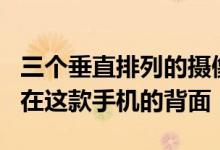 三个垂直排列的摄像头和一个LED闪光灯放置在这款手机的背面