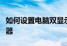 如何设置电脑双显示器？如何设置电脑双显示器