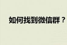 如何找到微信群？微信群聊没了怎么办？