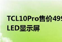 TCL10Pro售价499美元 6.47英寸曲面AMOLED显示屏