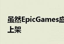 虽然EpicGames应用程序将在GalaxyStore上架