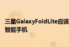 三星GalaxyFoldLite应该是该公司迄今为止最实惠的可折叠智能手机