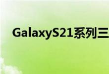 GalaxyS21系列三款智能手机都将有边框