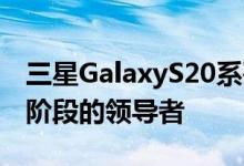 三星GalaxyS20系列设备是ONE UI 3.0测试阶段的领导者