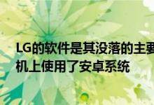 LG的软件是其没落的主要原因之一 该公司确实在其智能手机上使用了安卓系统