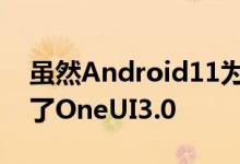 虽然Android11为大多数三星智能手机提供了OneUI3。0