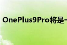 OnePlus9Pro将是一加宣布的最杰出的设备