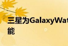 三星为GalaxyWatch增加语音引导和更多功能