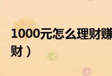 1000元怎么理财赚钱（1000元如何做投资理财）