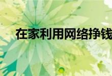 在家利用网络挣钱（在家利用网络赚钱）