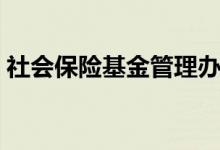 社会保险基金管理办法（社会保险基本常识）