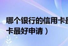 哪个银行的信用卡最容易下（哪个银行的信用卡最好申请）