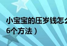 小宝宝的压岁钱怎么理财（孩子压岁钱理财的6个方法）