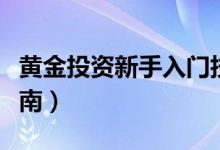 黄金投资新手入门技巧（黄金投资新手入门指南）