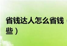 省钱达人怎么省钱（省钱达人的省钱妙招有哪些）