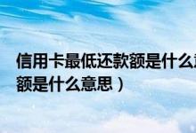 信用卡最低还款额是什么意思利息怎么算（信用卡最低还款额是什么意思）