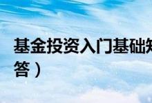 基金投资入门基础知识（基金入门知识概念问答）