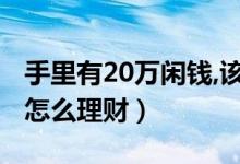 手里有20万闲钱，该怎么理财（手上有20万该怎么理财）