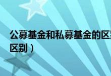 公募基金和私募基金的区别有哪些（公募基金和私募基金的区别）