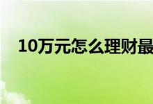 10万元怎么理财最好（10万元怎么理财）