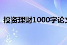 投资理财1000字论文（投资理财10个方法）