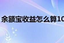 余额宝收益怎么算10万（余额宝收益怎么算）